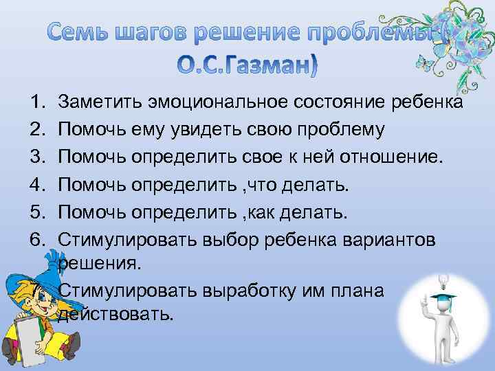 1. Заметить эмоциональное состояние ребенка 2. Помочь ему увидеть свою проблему 3. Помочь определить