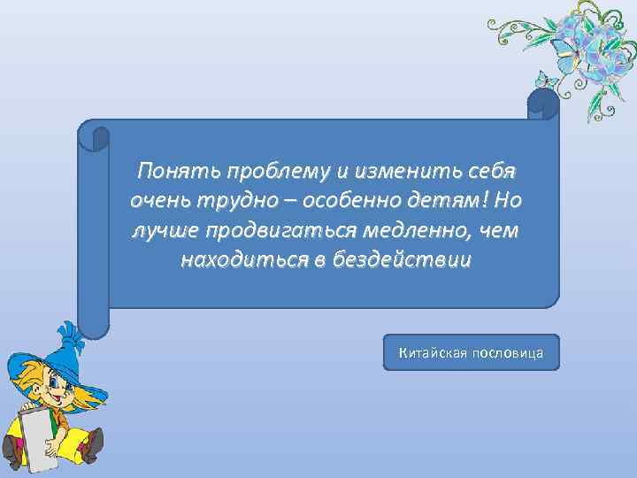  Понять проблему и изменить себя очень трудно – особенно детям! Но лучше продвигаться