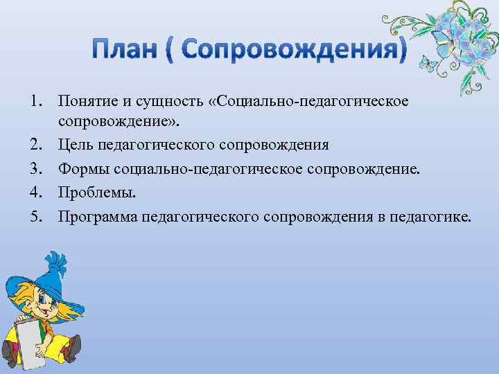 1. Понятие и сущность «Социально-педагогическое  сопровождение» . 2. Цель педагогического сопровождения 3. Формы