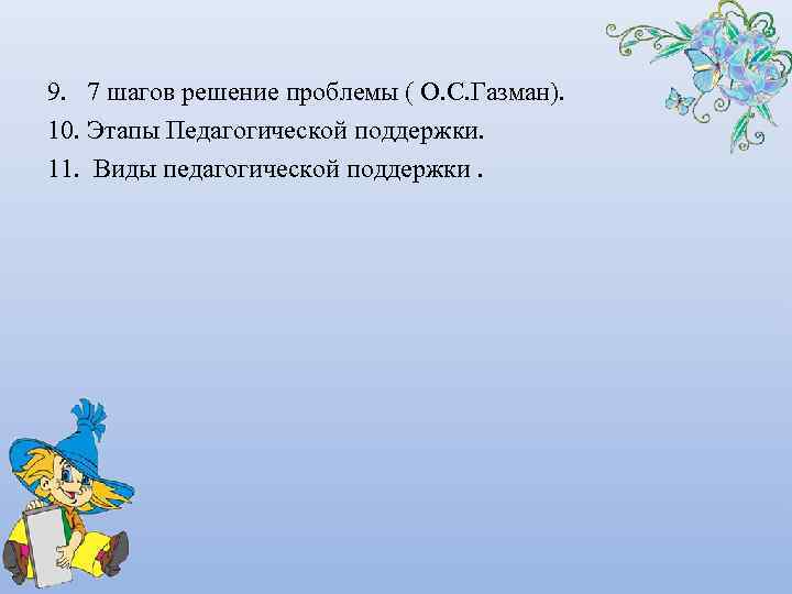 9. 7 шагов решение проблемы ( О. С. Газман). 10. Этапы Педагогической поддержки. 11.
