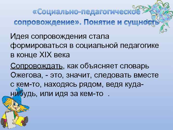 Идея сопровождения стала формироваться в социальной педагогике в конце XIX века Сопровождать, как объясняет