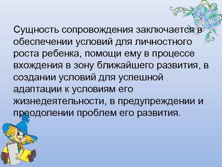 Сущность сопровождения заключается в обеспечении условий для личностного роста ребенка, помощи ему в процессе