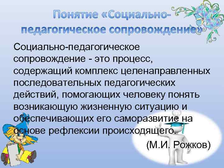 Социально-педагогическое сопровождение - это процесс, содержащий комплекс целенаправленных последовательных педагогических действий, помогающих человеку понять