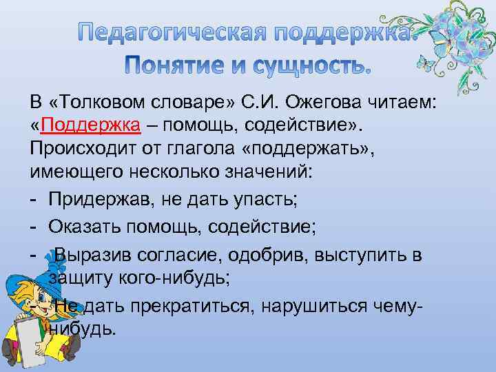 В «Толковом словаре» С. И. Ожегова читаем:  «Поддержка – помощь, содействие» . Происходит