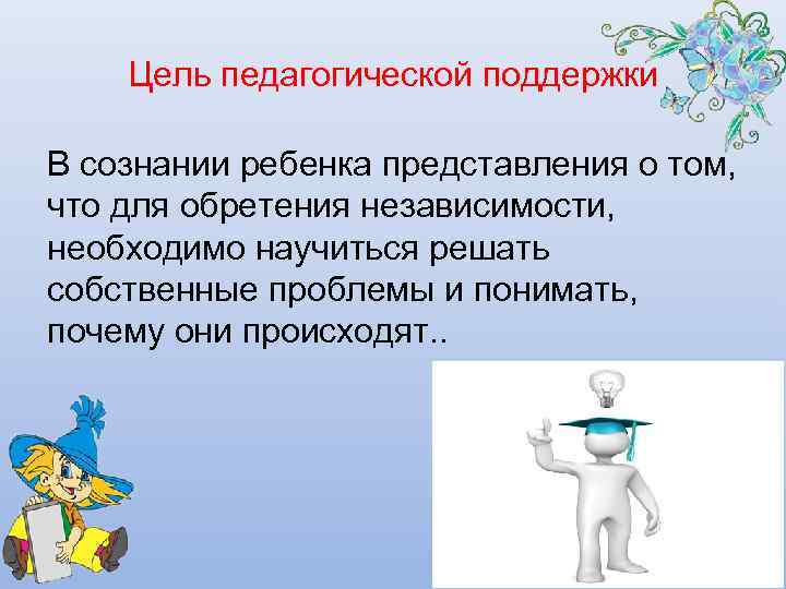   Цель педагогической поддержки В сознании ребенка представления о том, что для обретения