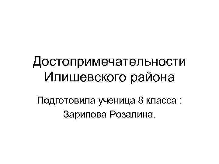Достопримечательности Илишевского района Подготовила ученица 8 класса :  Зарипова Розалина. 