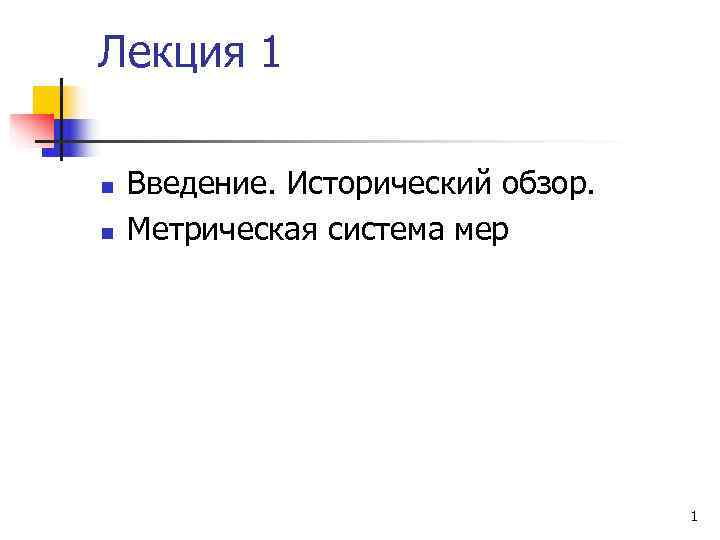 Лекция 1 n  Введение. Исторический обзор. n  Метрическая система мер  