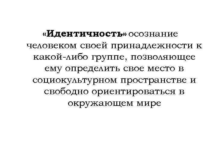   «Идентичность» осознание    - человеком своей принадлежности к какой-либо группе,