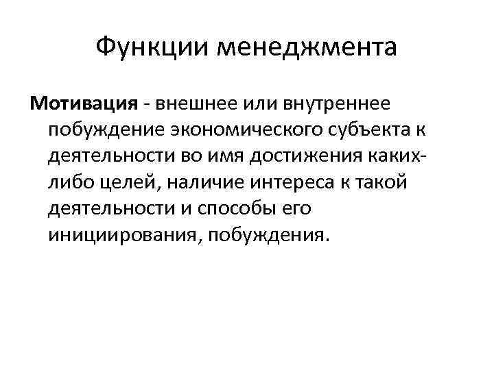  Функции менеджмента Мотивация - внешнее или внутреннее  побуждение экономического субъекта к 