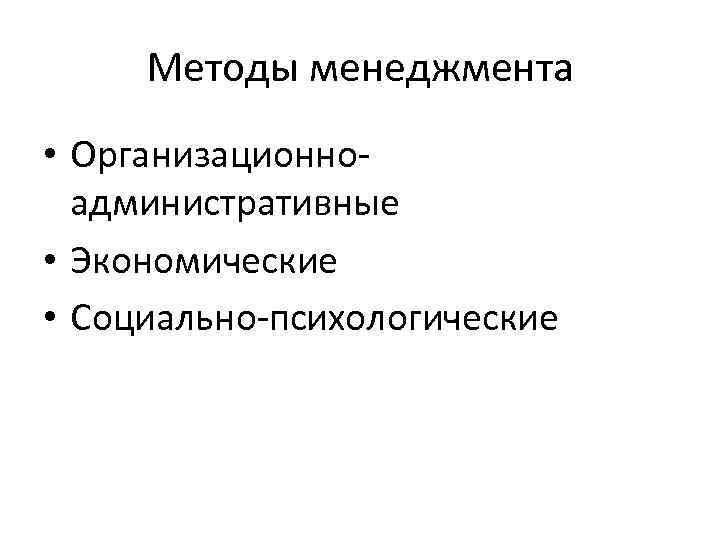  Методы менеджмента • Организационно-  административные • Экономические • Социально-психологические 