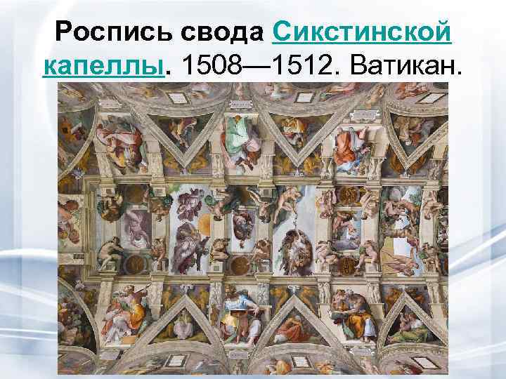 Роспись свода Сикстинской капеллы. 1508— 1512. Ватикан.  