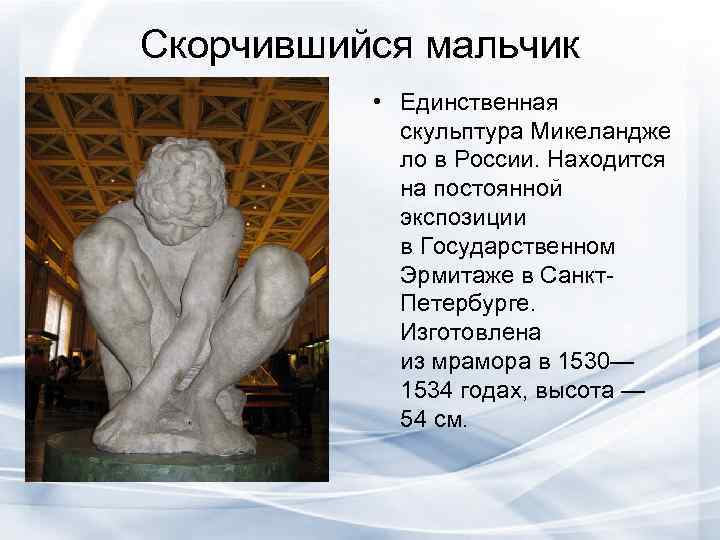 Скорчившийся мальчик  • Единственная   скульптура Микеландже   ло в России.