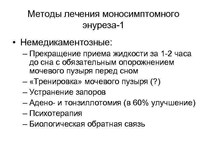   Методы лечения моносимптомного    энуреза-1 • Немедикаментозные:  – Прекращение