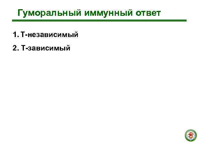  Гуморальный иммунный ответ 1. Т-независимый 2. Т-зависимый 