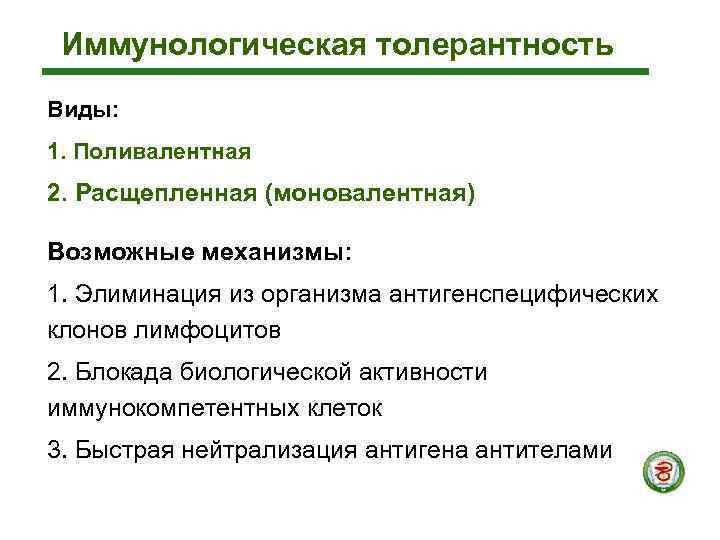  Иммунологическая толерантность Виды: 1. Поливалентная 2. Расщепленная (моновалентная) Возможные механизмы: 1. Элиминация из