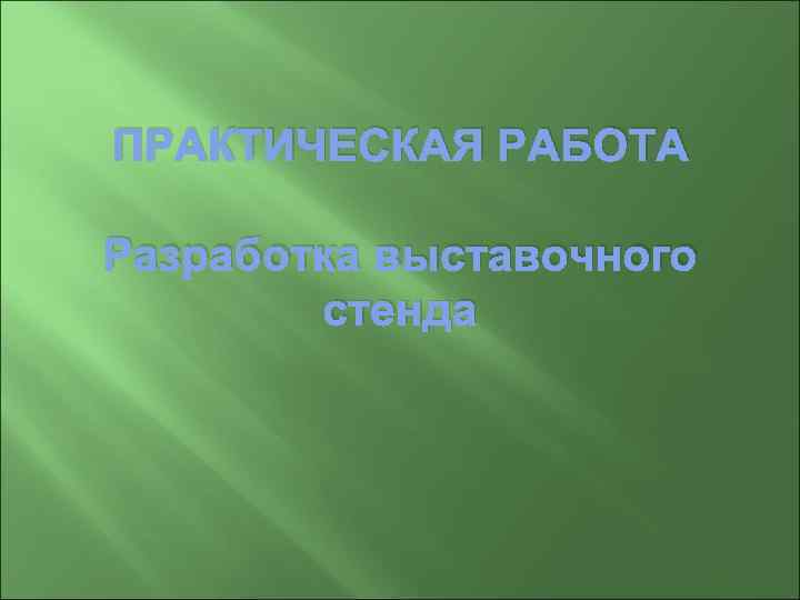 ПРАКТИЧЕСКАЯ РАБОТА Разработка выставочного   стенда 