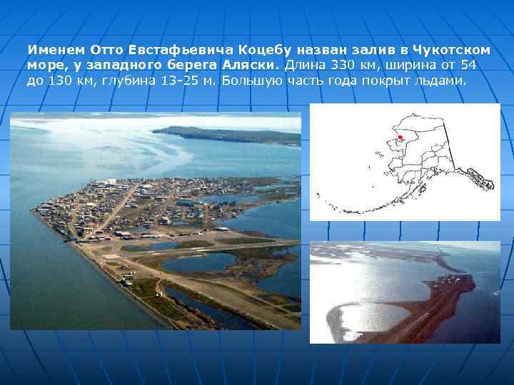 Именем Отто Евстафьевича Коцебу назван залив в Чукотском море, у западного берега Аляски. Длина