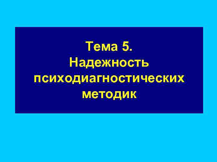 Тема 5. Надежность психодиагностических методик Тема 5. Надежность психодиагностических методик