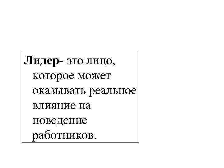 Лидер- это лицо,  которое может оказывать реальное влияние на поведение работников. 