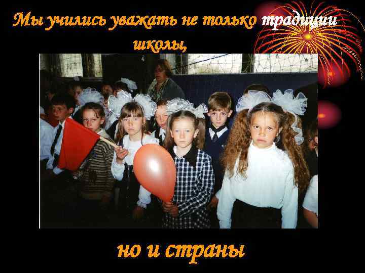 Мы учились уважать не только традиции    школы,   но и