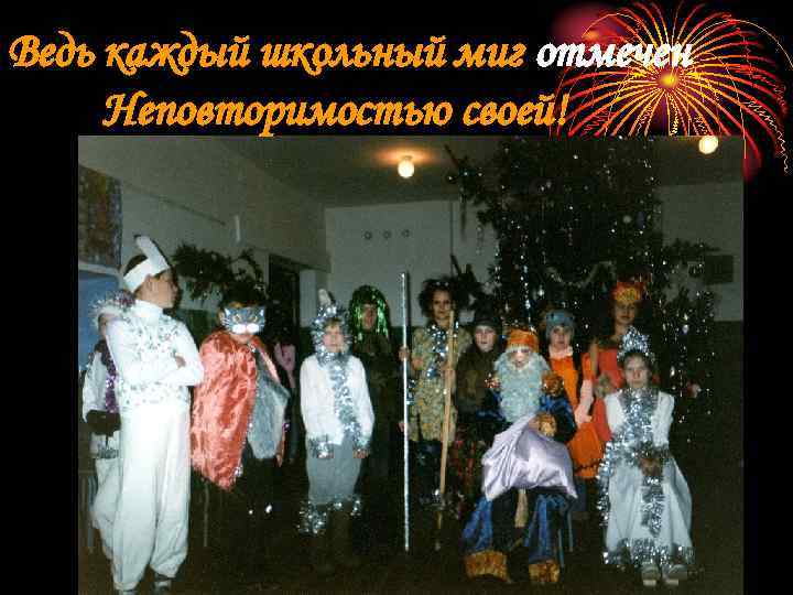 Ведь каждый школьный миг отмечен Неповторимостью своей! 