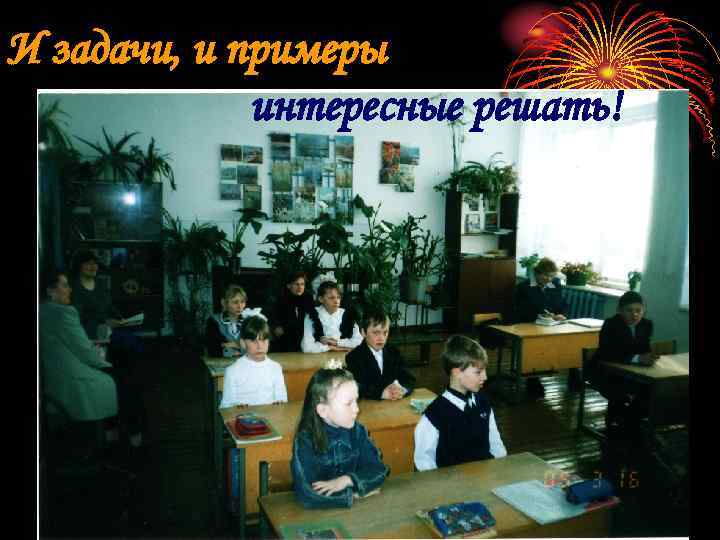 И задачи, и примеры   интересные решать! 