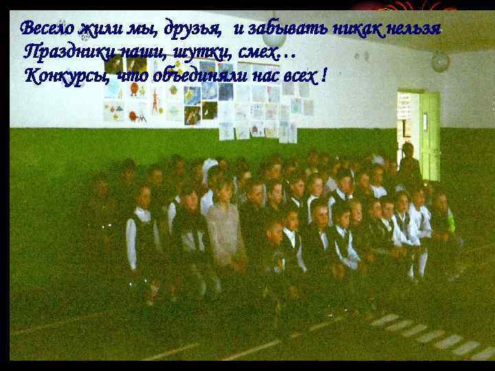 Весело жили мы, друзья, и забывать никак нельзя Праздники наши, шутки, смех… Конкурсы, что