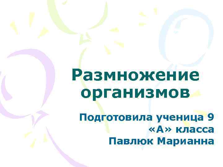 Размножение организмов Подготовила ученица 9  «А» класса Павлюк Марианна 