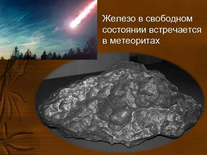 Железо в свободном состоянии встречается в метеоритах Железо в свободном состоянии встречается в метеоритах
