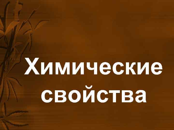 Химические свойства Химические свойства