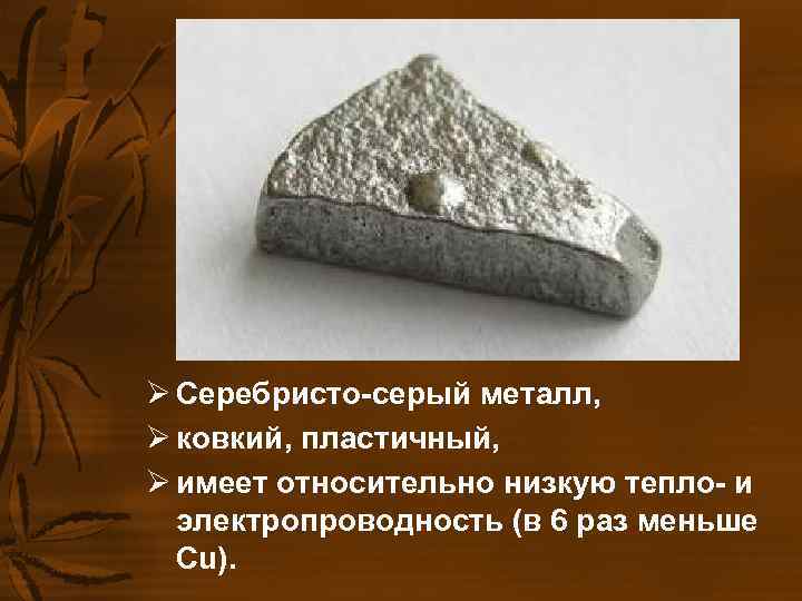 Ø Серебристо-серый металл, Ø ковкий, пластичный, Ø имеет относительно низкую тепло- и электропроводность Ø Серебристо-серый металл, Ø ковкий, пластичный, Ø имеет относительно низкую тепло- и электропроводность