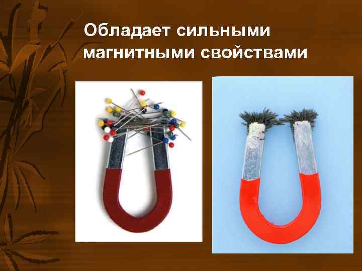 Обладает сильными магнитными свойствами Обладает сильными магнитными свойствами