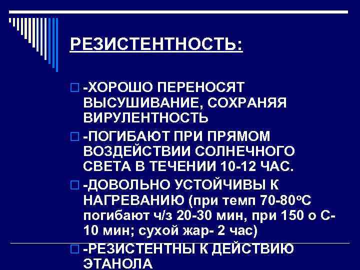  РЕЗИСТЕНТНОСТЬ:  o -ХОРОШО ПЕРЕНОСЯТ  ВЫСУШИВАНИЕ, СОХРАНЯЯ  ВИРУЛЕНТНОСТЬ o -ПОГИБАЮТ ПРИ