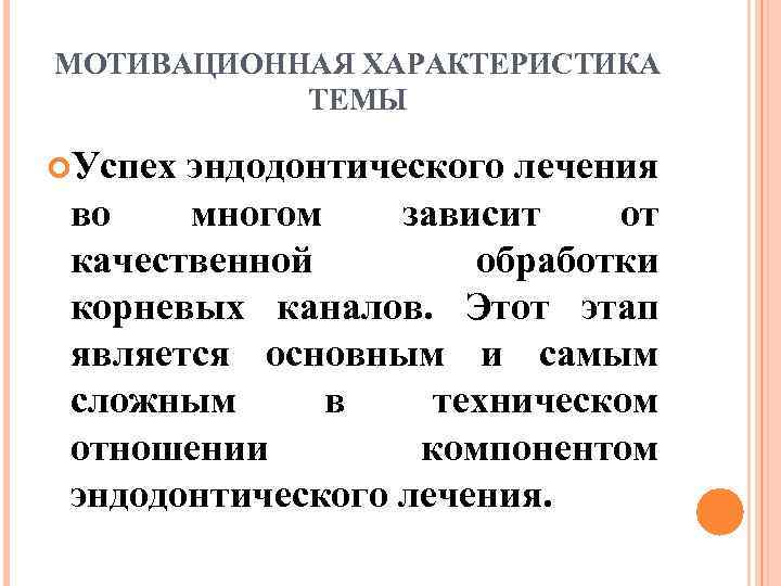 МОТИВАЦИОННАЯ ХАРАКТЕРИСТИКА   ТЕМЫ  Успех эндодонтического лечения  во  многом зависит