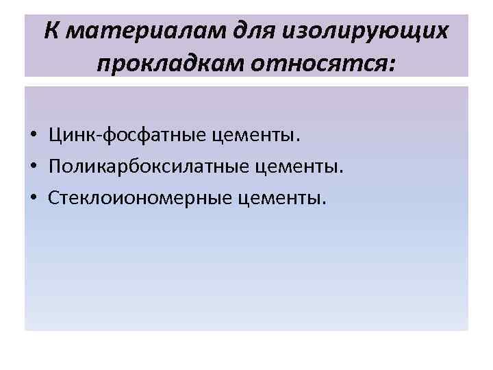  К материалам для изолирующих прокладкам относятся:  • Цинк-фосфатные цементы.  • Поликарбоксилатные
