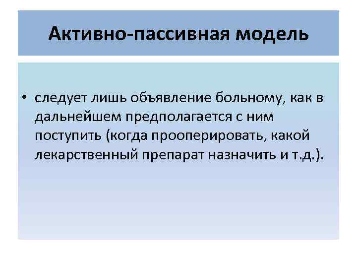   Активно-пассивная модель  • следует лишь объявление больному, как в  дальнейшем
