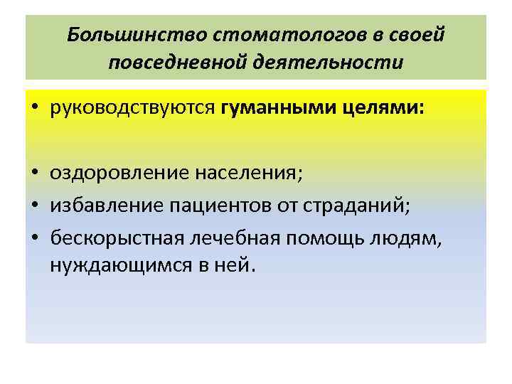   Большинство стоматологов в своей  повседневной деятельности • руководствуются гуманными целями: 