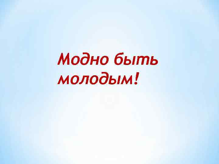 Модно быть молодым! 