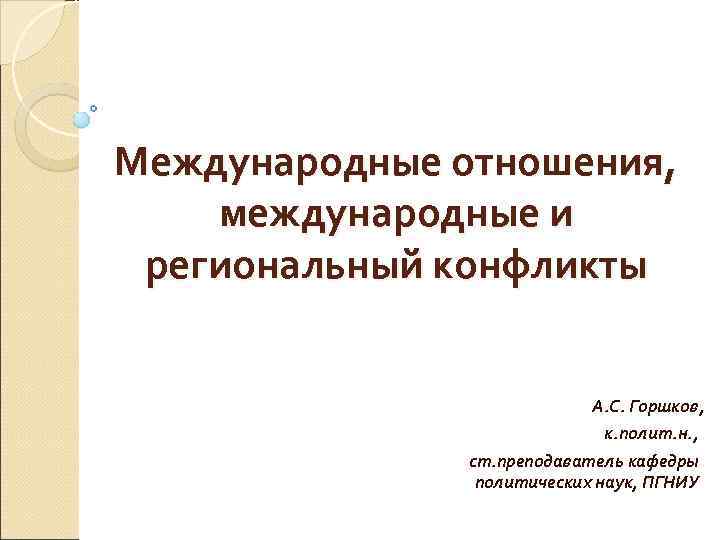 Международные отношения, международные и региональный конфликты      А. С. Горшков,