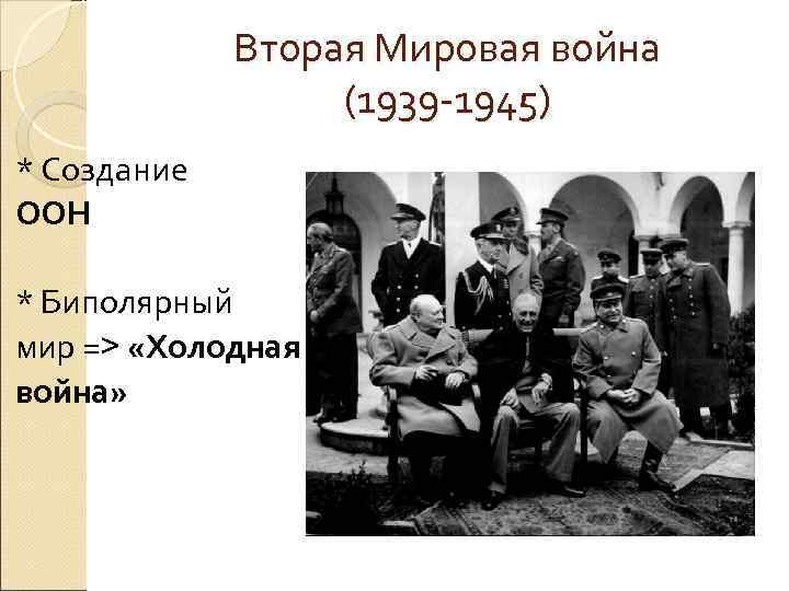    Вторая Мировая война    (1939 -1945) * Создание ООН