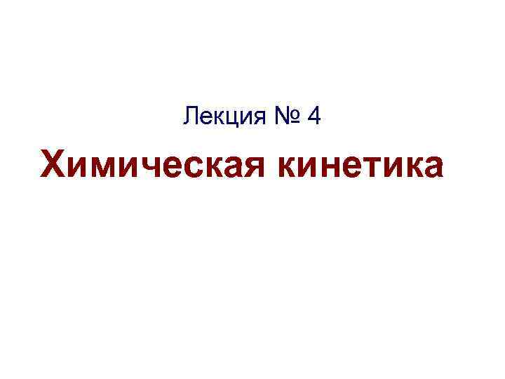 Лекция № 4 Химическая кинетика Лекция № 4 Химическая кинетика
