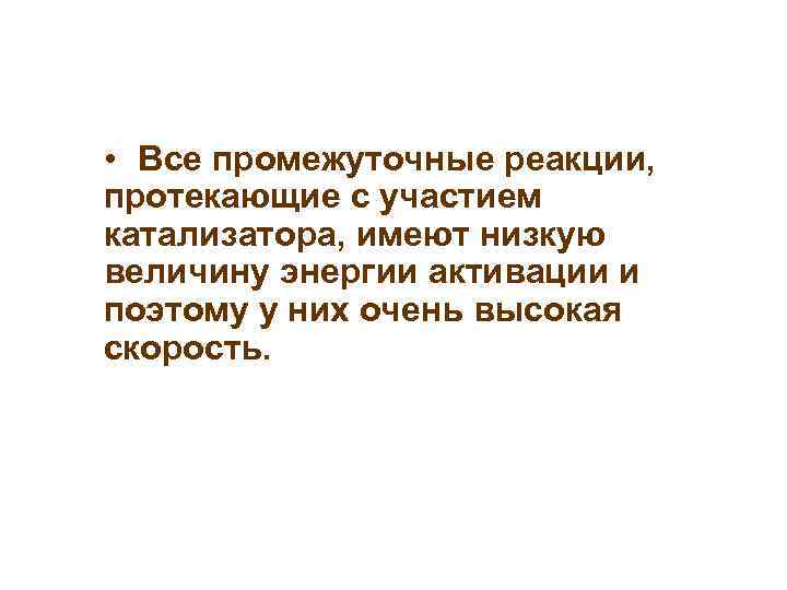 • Все промежуточные реакции, протекающие с участием катализатора, имеют низкую величину энергии активации • Все промежуточные реакции, протекающие с участием катализатора, имеют низкую величину энергии активации