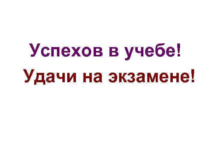 Успехов в учебе! Удачи на экзамене! Успехов в учебе! Удачи на экзамене!