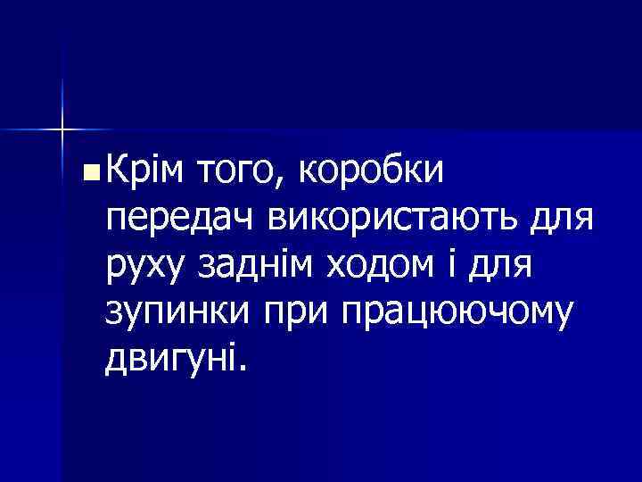 n Крімтого, коробки передач використають для руху заднім ходом і для зупинки працюючому двигуні.