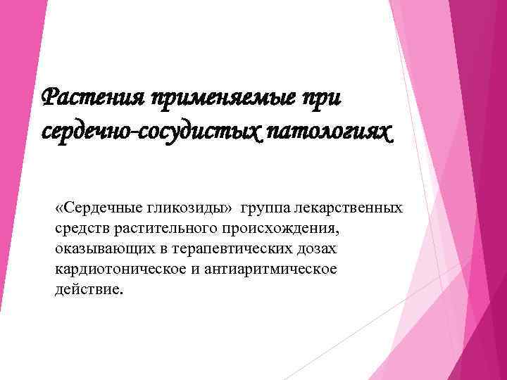 Растения применяемые при сердечно-сосудистых патологиях  «Сердечные гликозиды»  группа лекарственных  средств растительного
