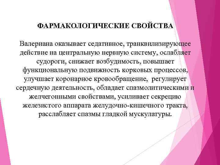  ФАРМАКОЛОГИЧЕСКИЕ СВОЙСТВА  Валериана оказывает седативное, транквилизирующее  действие на центральную нервную систему,