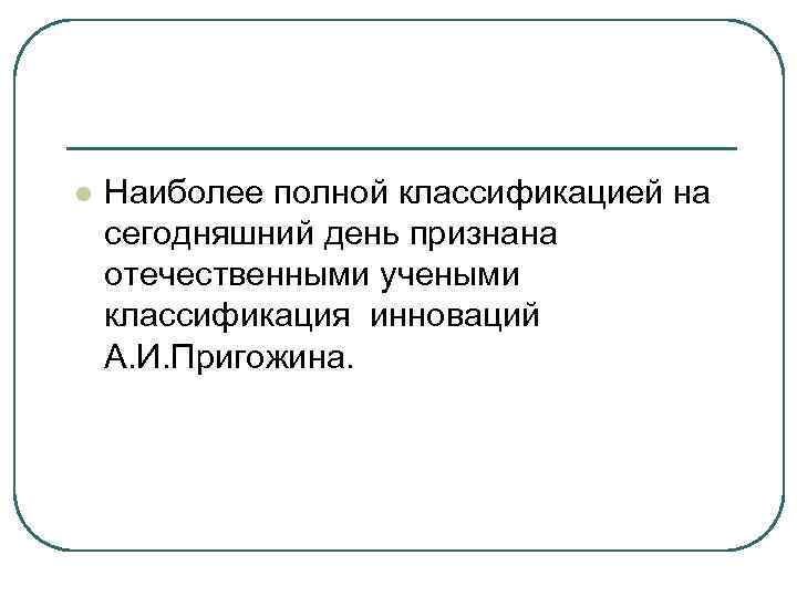 l Наиболее полной классификацией на сегодняшний день признана отечественными учеными классификация инноваций А. l Наиболее полной классификацией на сегодняшний день признана отечественными учеными классификация инноваций А.