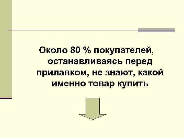 Около 80 % покупателей, останавливаясь перед прилавком, не знают, какой именно товар Около 80 % покупателей, останавливаясь перед прилавком, не знают, какой именно товар
