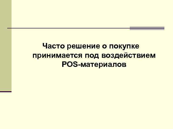 Часто решение о покупке принимается под воздействием POS-материалов Часто решение о покупке принимается под воздействием POS-материалов