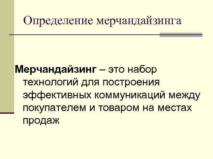Определение мерчандайзинга Мерчандайзинг – это набор технологий для построения эффективных коммуникаций между Определение мерчандайзинга Мерчандайзинг – это набор технологий для построения эффективных коммуникаций между